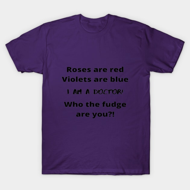 Roses Are Red Violets Are Blue I Am A Doctor Who The Fudge Are You T-Shirt by In Medicine We Trust (by Dr. Ashragat)